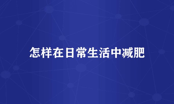 怎样在日常生活中减肥