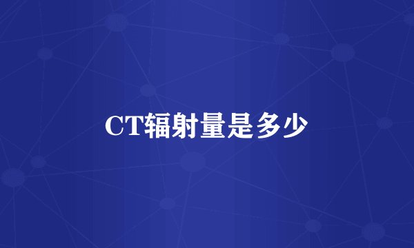 CT辐射量是多少