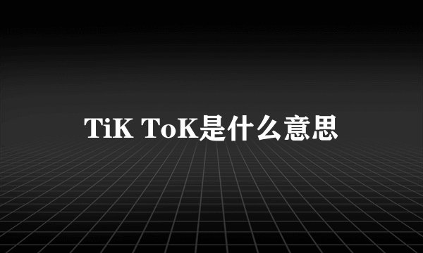 TiK ToK是什么意思