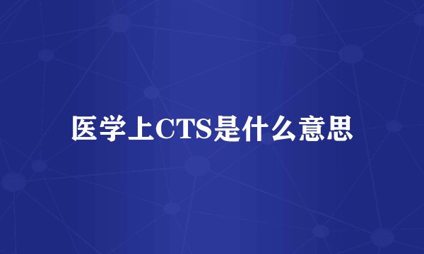 医学上CTS是什么意思