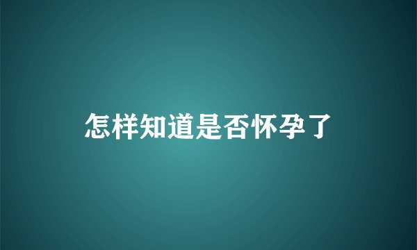 怎样知道是否怀孕了