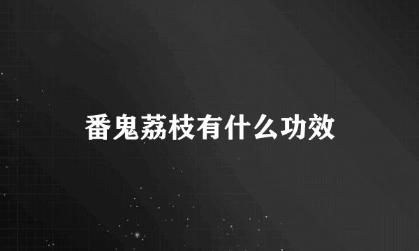 番鬼荔枝有什么功效