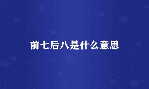 前七后八是什么意思