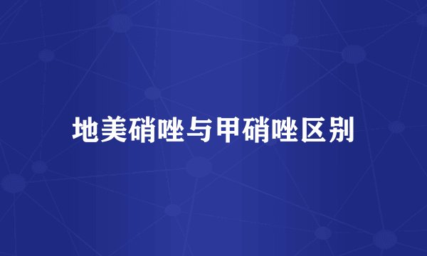 地美硝唑与甲硝唑区别