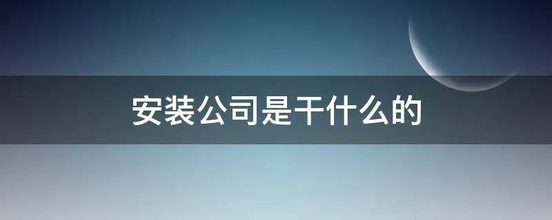 安装公司是干什么的