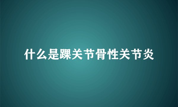 什么是踝关节骨性关节炎