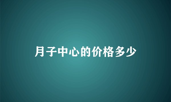 月子中心的价格多少