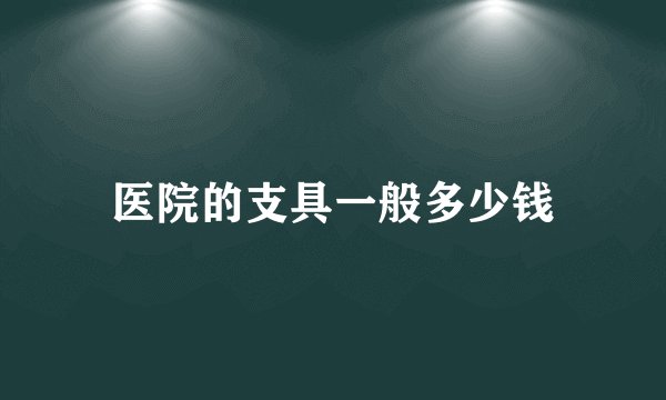 医院的支具一般多少钱