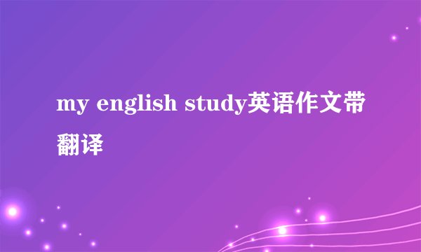 my english study英语作文带翻译