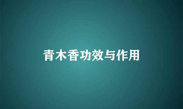 青木香功效与作用