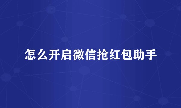 怎么开启微信抢红包助手