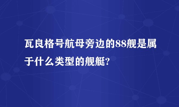 瓦良格号航母旁边的88舰是属于什么类型的舰艇?
