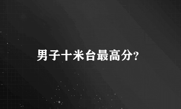 男子十米台最高分？
