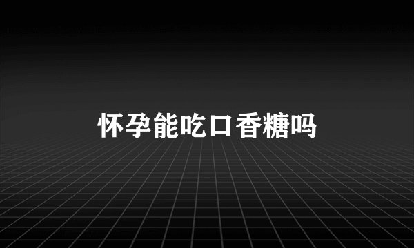 怀孕能吃口香糖吗