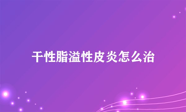 干性脂溢性皮炎怎么治