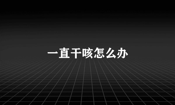 一直干咳怎么办