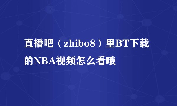 直播吧（zhibo8）里BT下载的NBA视频怎么看哦