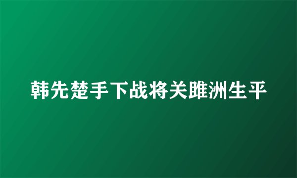韩先楚手下战将关雎洲生平