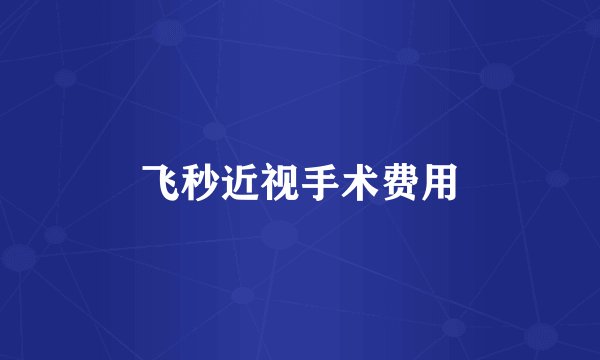 飞秒近视手术费用