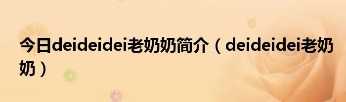 今日deideidei老奶奶简介（deideidei老奶奶）