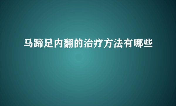 马蹄足内翻的治疗方法有哪些