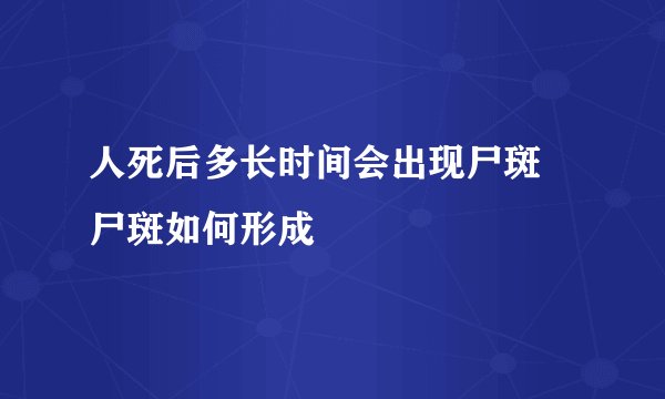 人死后多长时间会出现尸斑 尸斑如何形成