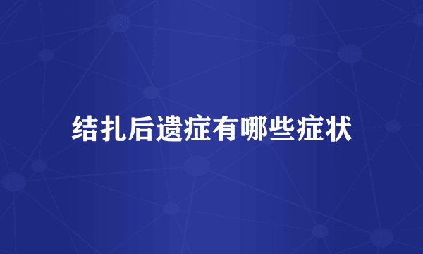 结扎后遗症有哪些症状