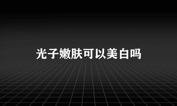 光子嫩肤可以美白吗