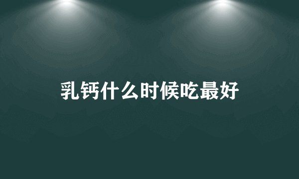 乳钙什么时候吃最好
