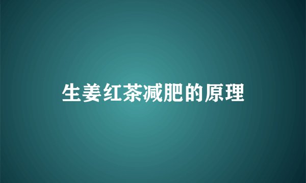 生姜红茶减肥的原理