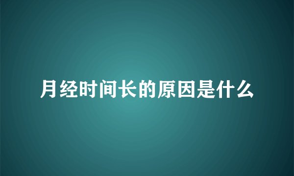 月经时间长的原因是什么