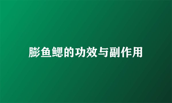 膨鱼鳃的功效与副作用