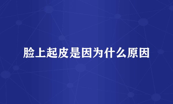 脸上起皮是因为什么原因