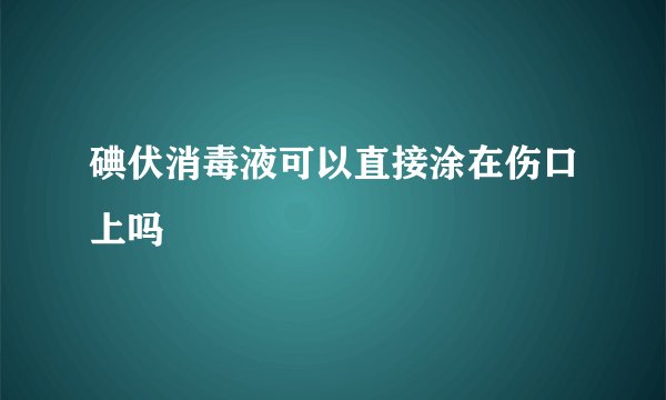 碘伏消毒液可以直接涂在伤口上吗
