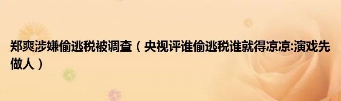 郑爽涉嫌偷逃税被调查（央视评谁偷逃税谁就得凉凉:演戏先做人）
