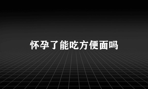 怀孕了能吃方便面吗