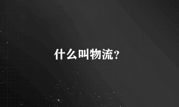 什么叫物流？