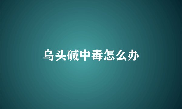 乌头碱中毒怎么办