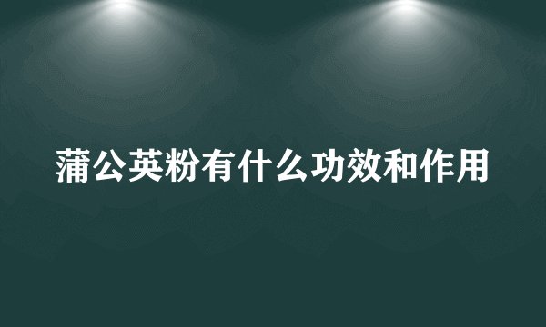 蒲公英粉有什么功效和作用