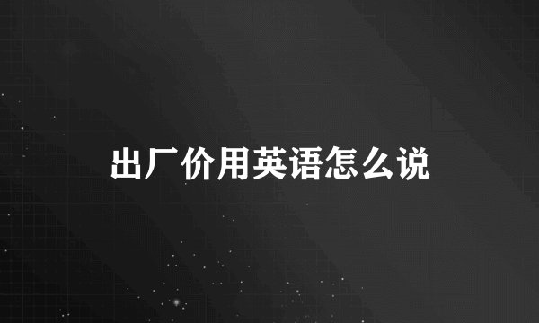 出厂价用英语怎么说