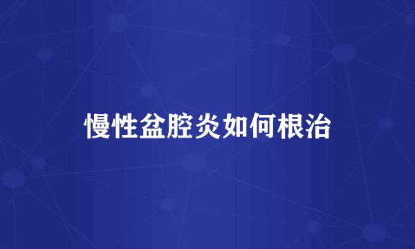 慢性盆腔炎如何根治