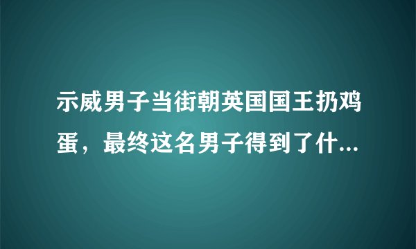示威男子当街朝英国国王扔鸡蛋,最终这名男子得到了什么处罚?