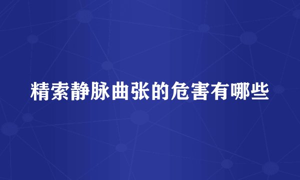 精索静脉曲张的危害有哪些
