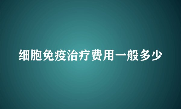 细胞免疫治疗费用一般多少