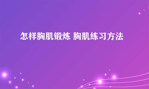 怎样胸肌锻炼 胸肌练习方法