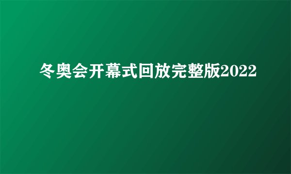 冬奥会开幕式回放完整版2022