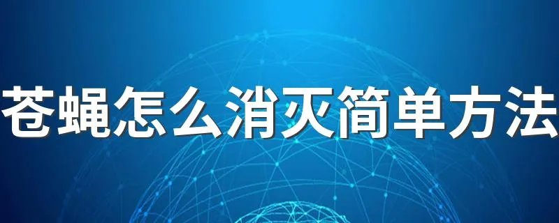 苍蝇怎么消灭简单方法 怎么消灭苍蝇最快最有效