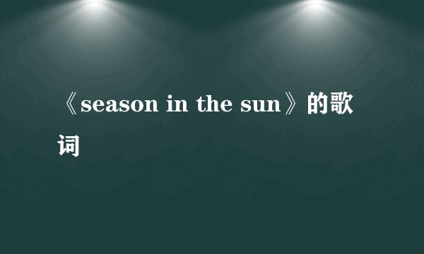 《season in the sun》的歌词