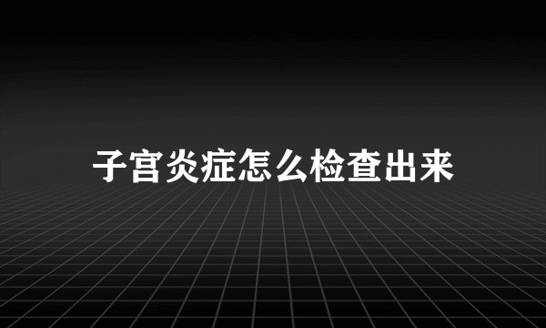 子宫炎症怎么检查出来