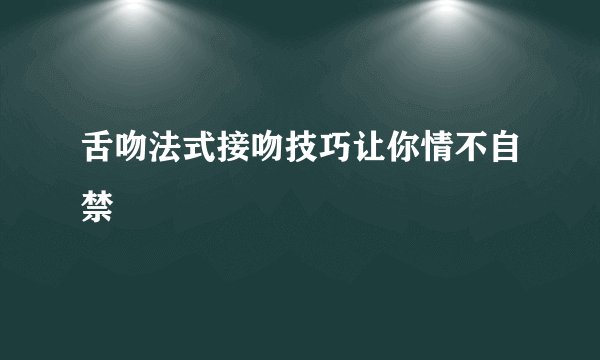 舌吻法式接吻技巧让你情不自禁